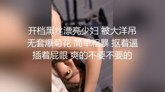 开档黑丝漂亮少妇 被大洋吊无套爆菊花 简单粗暴 抠着逼插着屁眼 爽的不要不要的