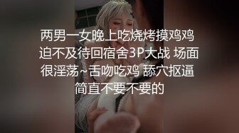 两男一女晚上吃烧烤摸鸡鸡 迫不及待回宿舍3P大战 场面很淫荡~舌吻吃鸡 舔穴抠逼 简直不要不要的