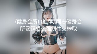 (健身会所) (推荐) 同志健身会所暴露猥亵强制性交榨取