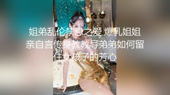 姐弟乱伦禁忌之爱 爆乳姐姐亲自言传身教教导弟弟如何留住女孩子的芳心