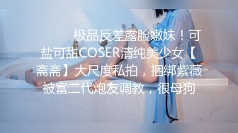 ⚫️⚫️极品反差露脸嫩妹！可盐可甜COSER清纯美少女【斋斋】大尺度私拍，捆绑紫薇被富二代炮友调教，很母狗