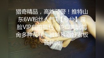 猎奇精品，高能预警！推特山东6W粉丝人气T【兮兮】露脸VIP自拍福利，能口能玩能肏多种花样，被特殊癖好老板各种肏