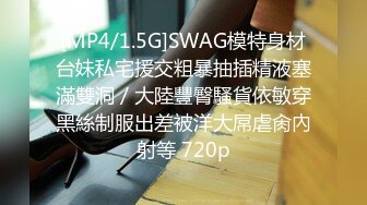 [MP4/1.5G]SWAG模特身材台妹私宅援交粗暴抽插精液塞滿雙洞／大陸豐臀騷貨依敏穿黑絲制服出差被洋大屌虐肏內射等 720p