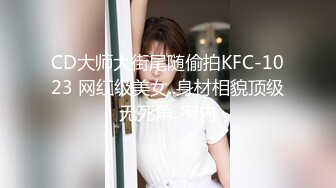 CD大师大街尾随偷拍KFC-1023 网红级美女..身材相貌顶级无死角..窄内