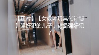 【正片】【女教师玩具化计划】强奸犯的儿子，还是强奸犯？