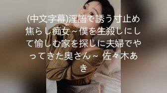 (中文字幕)淫語で誘う寸止め焦らし痴女～僕を生殺しにして愉しむ家を探しに夫婦でやってきた奥さん～ 佐々木あき