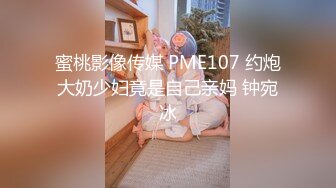 蜜桃影像传媒 PME107 约炮大奶少妇竟是自己亲妈 钟宛冰