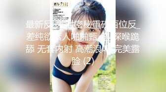 最新反_差泄密秘重磅百位反_差纯欲素人啪啪甄_选 深喉跪舔 无套内射 高潮浪叫 完美露脸 (2)