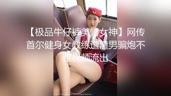 【极品牛仔裤美臀女神】网传首尔健身女教练遭渣男骗炮不雅视频流出