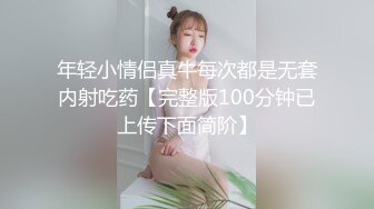 年轻小情侣真牛每次都是无套内射吃药【完整版100分钟已上传下面简阶】