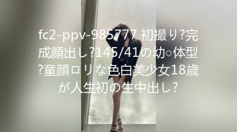 fc2-ppv-985777 初撮り?完成顔出し?145/41の幼○体型?童顔ロリな色白美少女18歳が人生初の生中出し?