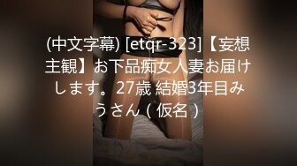 (中文字幕) [etqr-323]【妄想主観】お下品痴女人妻お届けします。27歳 結婚3年目みうさん（仮名）