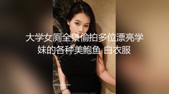 大学女厕全景偷拍多位漂亮学妹的各种美鲍鱼 白衣服