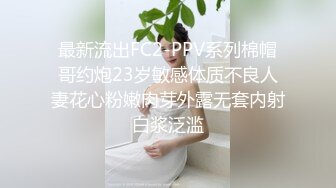 最新流出FC2-PPV系列棉帽哥约炮23岁敏感体质不良人妻花心粉嫩肉芽外露无套内射白浆泛滥