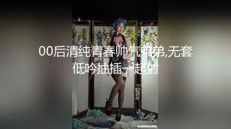 00后清纯青春帅气弟弟,无套低吟抽插一起射