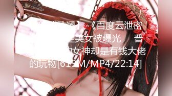 【新速片遞】 《百度云泄密》极品反差美女被曝光❤️普通人眼中的女神却是有钱大佬的玩物[619M/MP4/22:14]