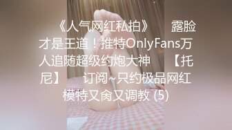 ♡♥《人气网红私拍》♡♥露脸才是王道！推特OnlyFans万人追随超级约炮大神♡♥【托尼】♡♥订阅~只约极品网红模特又肏又调教 (5)