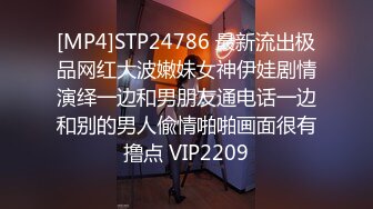 [MP4]STP24786 最新流出极品网红大波嫩妹女神伊娃剧情演绎一边和男朋友通电话一边和别的男人偸情啪啪画面很有撸点 VIP2209