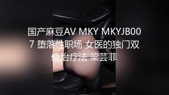 国产麻豆AV MKY MKYJB007 堕落性职场 女医的独门双修治疗法 梁芸菲