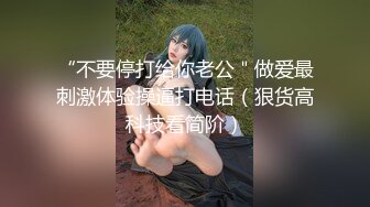 “不要停打给你老公＂做爱最刺激体验操逼打电话（狠货高科技看简阶）