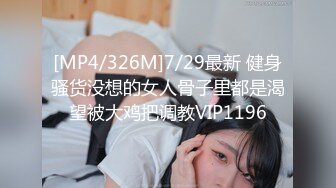 [MP4/326M]7/29最新 健身骚货没想的女人骨子里都是渴望被大鸡把调教VIP1196