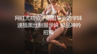 网红尤物欲子姐姐毕业的学妹 速插黑丝制服学妹 极品呻吟招操