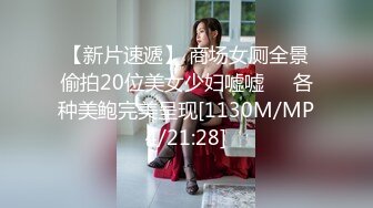 【新片速遞】 商场女厕全景偷拍20位美女少妇嘘嘘❤️各种美鲍完美呈现[1130M/MP4/21:28]