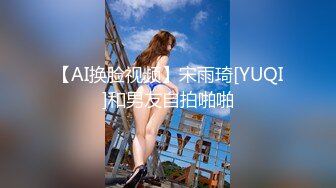 【AI换脸视频】宋雨琦[YUQI]和男友自拍啪啪