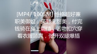 [MP4/ 1005M] 性格超好兼职美御姐，笑起来甜美，付完钱骑在身上调情，舌吻扣穴穿着衣服舔屌，张开双腿爆插