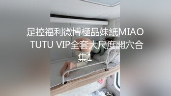 足控福利微博極品妹紙MIAO TUTU VIP全套大尺度開穴合集1