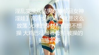 淫乱实录众猛男怼爆极品女神淫娃〗高冷女神床上就是这么放荡 火辣的身材你们想不想操 大鸡巴征服骚母狗 被操的抽搐不停