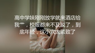 高中学妹刚刚放学就来酒店给我艹，校服都来不及脱了，到底年轻，这小穴太紧致了