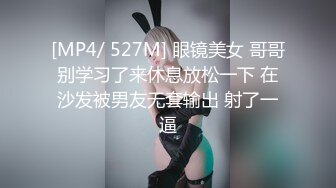 [MP4/ 527M] 眼镜美女 哥哥别学习了来休息放松一下 在沙发被男友无套输出 射了一逼