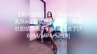 【新片速遞】 ED Mosaic 巨乳Stacy首次挑战多男❤️喝酒壮胆结果被干到快晕过去了[763M/MP4/52:19]