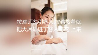 按摩师勾引客人,按着按着就把大屌插进了客人菊花 上集