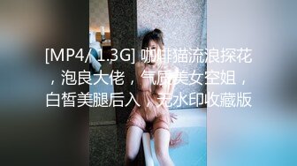 [MP4/ 1.3G] 咖啡猫流浪探花，泡良大佬，气质美女空姐，白皙美腿后入，无水印收藏版