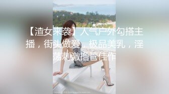 【渣女来袭】人气户外勾搭主播，街头做爱，极品美乳，淫荡刺激撸管佳作