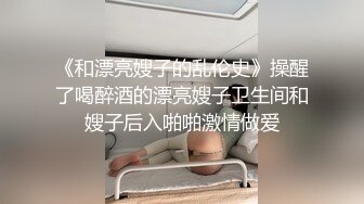 《和漂亮嫂子的乱伦史》操醒了喝醉酒的漂亮嫂子卫生间和嫂子后入啪啪激情做爱