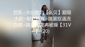 巨乳~大白软奶【幺贝】超级大奶~掰穴特写~跳蛋抠逼流白浆~跳蛋扣完再被操【31V】 (20)