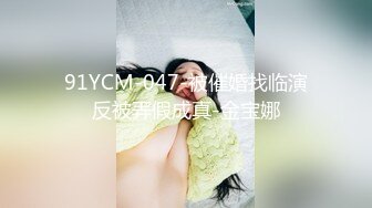 91YCM-047-被催婚找临演反被弄假成真-金宝娜