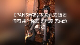 【PANS重磅】KIKI绳艺 饭团 淘淘 果汁绳艺 大尺度 无内透点穴2