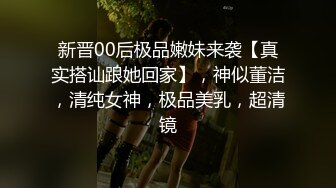 新晋00后极品嫩妹来袭【真实搭讪跟她回家】，神似董洁，清纯女神，极品美乳，超清镜