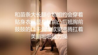 和苗条大长腿小姐姐约会穿着贴身衣服显身材前凸后翘胸前鼓鼓的口干舌燥欲望沸腾扛着美腿啪啪猛力操