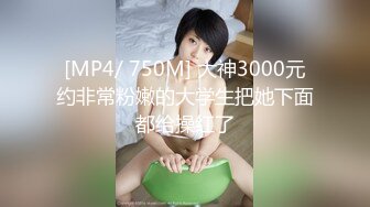 [MP4/ 750M] 大神3000元约非常粉嫩的大学生把她下面都给操红了