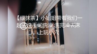 【绿抹茶】小姐姐带着我们一起去洗手间洗澡 洗完澡去床上玩小穴