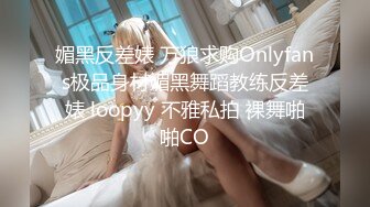 媚黑反差婊 万狼求购Onlyfans极品身材媚黑舞蹈教练反差婊 loopyy 不雅私拍 裸舞啪啪CO