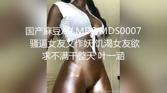 国产麻豆AV MDS MDS0007 骚逼女友又作妖 饥渴女友欲求不满干整天 叶一涵