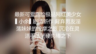 最新可爱露脸极品网红美少女▌小余▌剧情新作 背弃男友淫荡妹妹的按摩之旅 沉沦在灵活手法坚硬肉棒之下