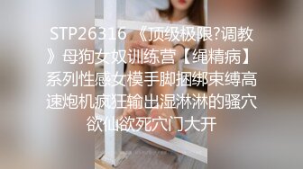 STP26316 《顶级极限?调教》母狗女奴训练营【绳精病】系列性感女模手脚捆绑束缚高速炮机疯狂输出湿淋淋的骚穴欲仙欲死穴门大开