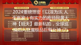 2024重磅泄密！以淫为乐 人生赢家！有实力的推特网黄大神【姐夫】最新私拍，全球巡操后入狂魔极品巨臀女神 (7)